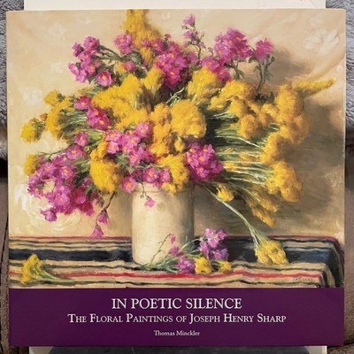 JOSEPH HENRY SHARP, FLORAL PAINTINGS OF   2010  ''IN POETIC SILENCE''   SEALED!
