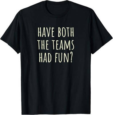 Have Both The Teams Had Fun? Funny Sports Quote Sarcastic T-Shirt