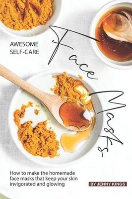 Awesome Self-Care Face Masks: How to Make the Homemade Face Masks That Keep Your