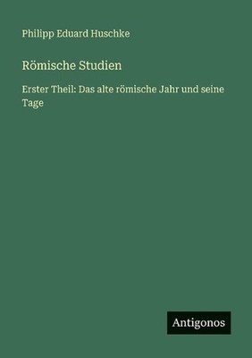 Rmische Studien: Erster Theil: Das alte r?mische Jahr und seine Tage by Philipp