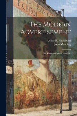 The Modern Advertisement: Its Resources And Curiosities by Manning, John