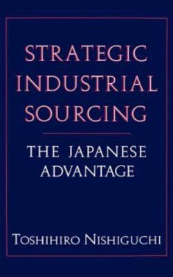 Strategic Industrial Sourcing : The Japanese Advantage, Hardcover by Nishiguc...