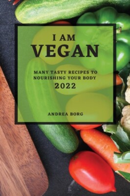 BORG - I AM VEGAN 2022 VIELE LECKERE REZEPTE ZUR NAHRUNG IHRES KÖRPERS - N - J555z