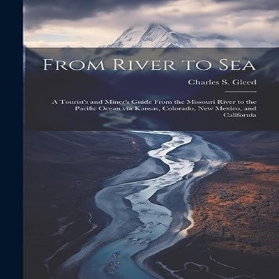 From River to Sea A Tourist's and Miner's Guide From the Missouri