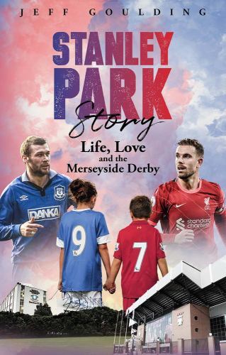 Stanley Park Story : Life, Love and the Merseyside Derby by Jeff Goulding ...