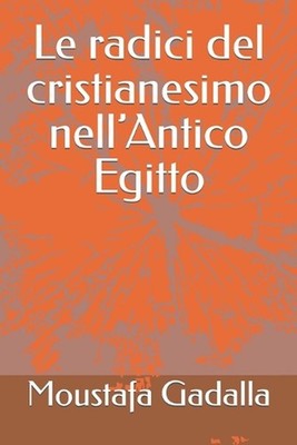 Le radici del cristianesimo nell'Antico Egitto by Moustafa Gadalla (Italian) Pap