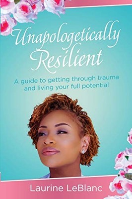 LeBlanc - Unapologetically Resilient  A Guide to Getting Through Traum - X555z