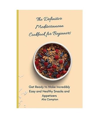The Definitive Mediterranean Cookbook for Beginners: Get Ready to Make Incredibl
