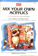 Mix Your Own Acrylics: An Artist's Guide to Successful Color Mixing Artist'...