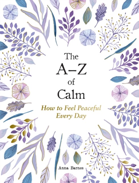 The A–Z of Calm How to Feel Peaceful Every Day by Anna Barnes (Hardback Book)