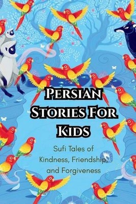 Persian Stories For Kids: Sufi Tales of Kindness, Friendship, and Forgiveness by