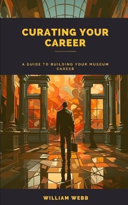 Kuratieren Ihrer Karriere: Ein Leitfaden zum Aufbau Ihrer Museumskarriere von William Webb Pap