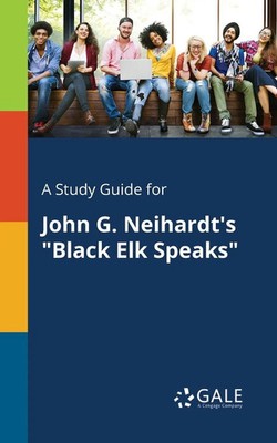 A Study Guide for John G. Neihardt's Black Elk Speaks Cengage Learning Gale Buch