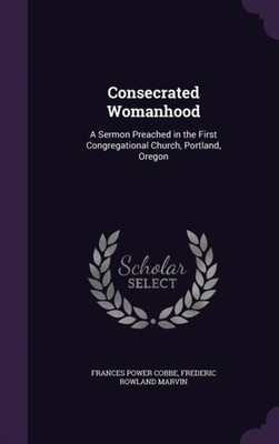 Cobbe - Consecrated Womanhood  A Sermon Preached in the First Congrega - X555z