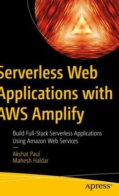 Serverless Web Applications With Aws Amplify : Build Full-stack Serverless Ap...