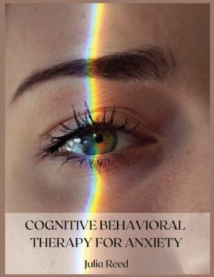 Cognitive Behavioral Therapy for Anxiety: The Seven Methods for Achieving...