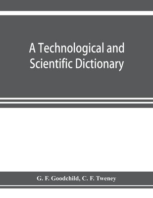 A technological and scientific dictionary G. F. Goodchild (u. a.) Taschenbuch