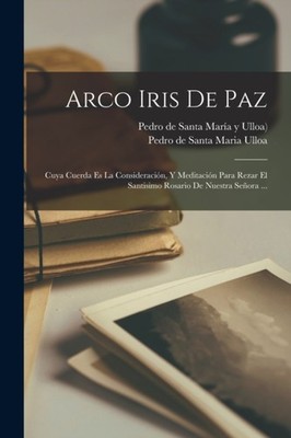 Pedro de Santa Maria - Arco Iris De Paz  Cuya Cuerda Es La Consideraci - X555z