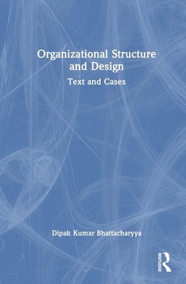 Organizational Structure and Design: Text and Cases by Dipak Kumar Bhattacharyya