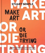 Make Art or Die Trying: The Only Art Book You’ll Ever Need If You Want to Make A