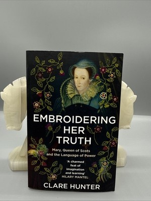 Embroidering Her Truth : Mary, Queen of Scots and the Language of Power, Pape...