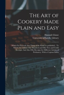 The Art Of Cookery Made Plain And Easy: Which Far Exceeds Any Thing Of The ...