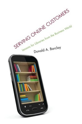 Serving Online Customers: Lessons for Libraries from the Business World by Donal