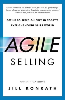Agile Selling: Get Up to Speed Quickly in Today's Ever-Changing Sales World ...