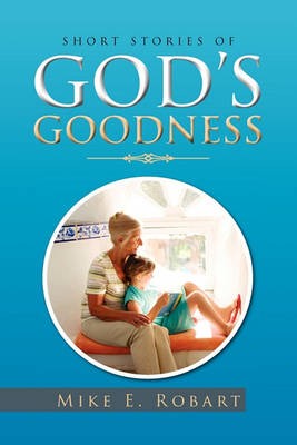 Short Stories of God's Goodness, Mike E Robart,  P