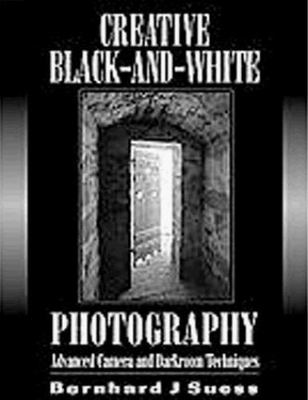 Creative Black and White Photography: Advanced Camera and Darkroom Techniques S