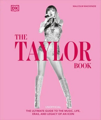 The Taylor Swift Book The Ultimate Guide to the Music, Life, Eras, and Legacy...