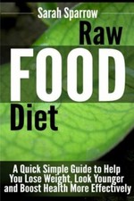 Raw Food Diet: A Quick Simple Guide To Help You Lose Weight, Look Younger A...