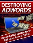 Destroying Adwords: One of the Quickest Routes to Ridiculous Success... (EBook)