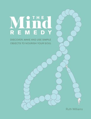 The Mind Remedy | Discover, Make and Use Simple Objects to Nourish Your Soul
