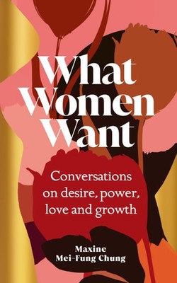 What Women Want: Conversations on Desire, Power, Love and Growth, Chung, Maxine 