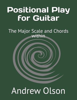 Positional Play for Guitar: The Major Scale and Chords within by Andrew Olson Pa