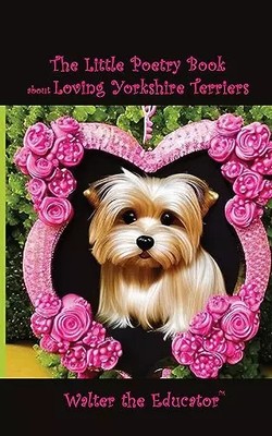 The Little Poetry Book about Loving Yorkshire Terriers (The Little Poetry Dogs B