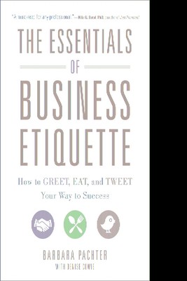 The Essentials of Business Etiquette: How to Greet, Eat, and Tweet Your Way ...
