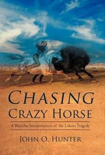 Chasing Crazy Horse: A Wasichu Interpretation of the Lakota Tragedy by John O. H
