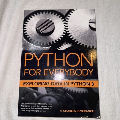 Python for Everybody : Exploring Data in Python 3 by Charles Severance (2016,...
