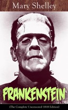 Frankenstein (The Complete Uncensored 1818 Edition): A Gothic Classic - cons...