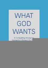 What God Wants: A Compelling Answer to Humanity's Biggest Question - VERY GOOD