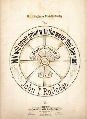 Mill Will Never Grind With The Water That Has Past, John T. Rutledge, 1877