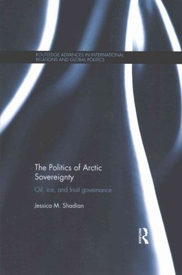 Politics of Arctic Sovereignty : Oil, Ice, and Inuit Governance, Paperback by...