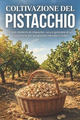Coltivazione del pistacchio: Metodi moderni di impianto, cura e gestione di un p