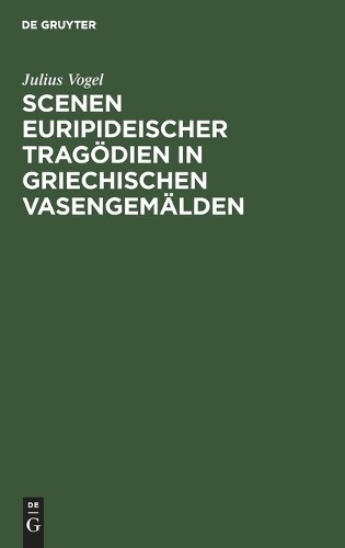 Julius Vogel Scenen Euripideischer Tragödien in Griechischen Vasengem (Hardback)