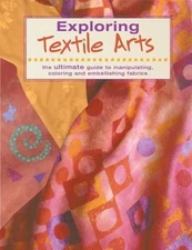 Exploring Textile Arts: The Ultimate Guide to Manipulating, Coloring and...