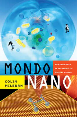 Mondo Nano: Fun and Games in the World of Digital Matter by Colin Milburn: Used