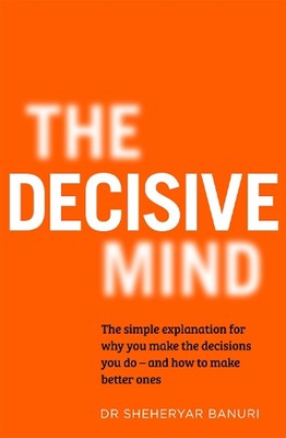 The Decisive Mind: How to Make the Right Choice Every Time by Dr Sheheryar Banur