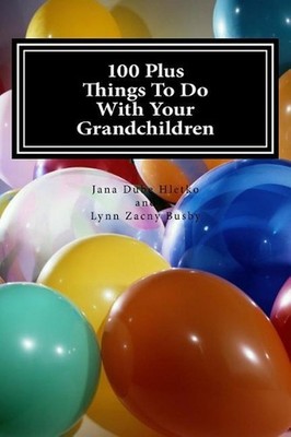 100 Plus Things To Do With Your Grandchildren: A How-To Guide For Grandparents, 